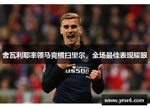 舍瓦利耶率领马竞横扫里尔，全场最佳表现耀眼