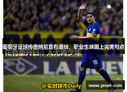 葡萄牙足球传奇纳尼宣布退役，职业生涯画上完美句点