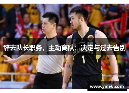 辞去队长职务，主动离队：决定与过去告别